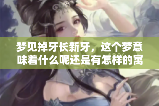梦见掉牙长新牙，这个梦意味着什么呢还是有怎样的寓意呢