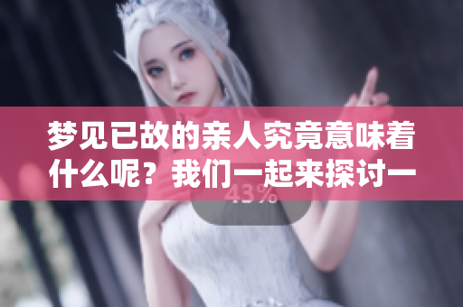 梦见已故的亲人究竟意味着什么呢？我们一起来探讨一下。