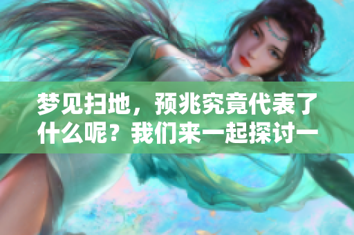 梦见扫地，预兆究竟代表了什么呢？我们来一起探讨一下。