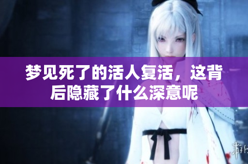 梦见死了的活人复活，这背后隐藏了什么深意呢