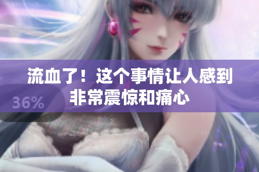 流血了！这个事情让人感到非常震惊和痛心