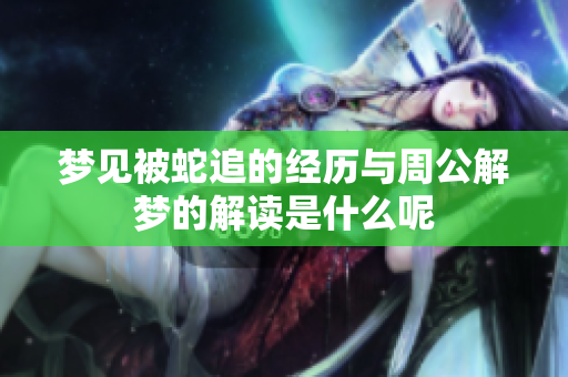 梦见被蛇追的经历与周公解梦的解读是什么呢