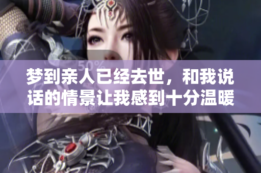 梦到亲人已经去世，和我说话的情景让我感到十分温暖