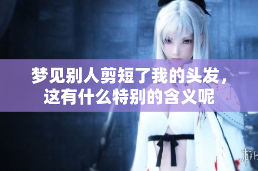 梦见别人剪短了我的头发，这有什么特别的含义呢