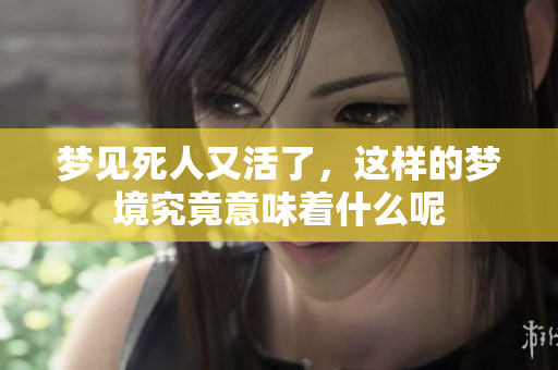 梦见死人又活了，这样的梦境究竟意味着什么呢