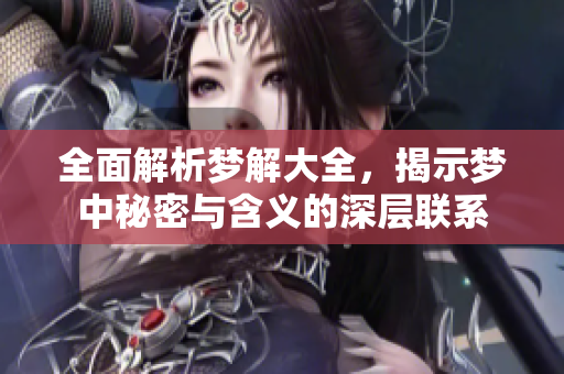 全面解析梦解大全，揭示梦中秘密与含义的深层联系