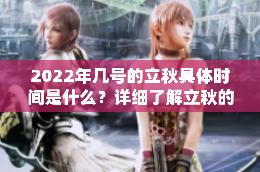2022年几号的立秋具体时间是什么？详细了解立秋的日期信息。