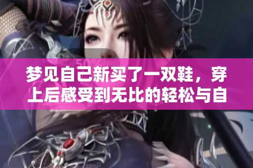 梦见自己新买了一双鞋，穿上后感受到无比的轻松与自在。