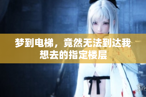 梦到电梯，竟然无法到达我想去的指定楼层