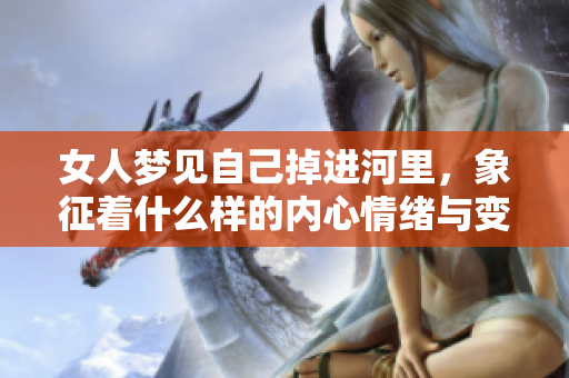 女人梦见自己掉进河里，象征着什么样的内心情绪与变化呢