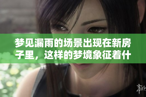 梦见漏雨的场景出现在新房子里，这样的梦境象征着什么呢