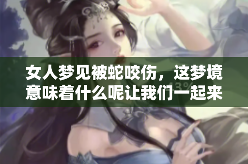 女人梦见被蛇咬伤，这梦境意味着什么呢让我们一起来分析一下吧