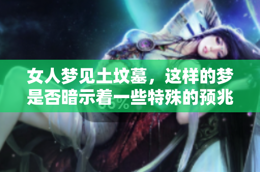 女人梦见土坟墓，这样的梦是否暗示着一些特殊的预兆呢