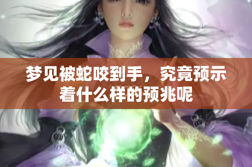 梦见被蛇咬到手，究竟预示着什么样的预兆呢