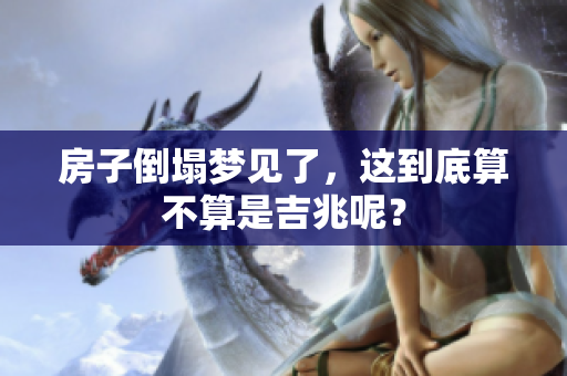 房子倒塌梦见了，这到底算不算是吉兆呢？