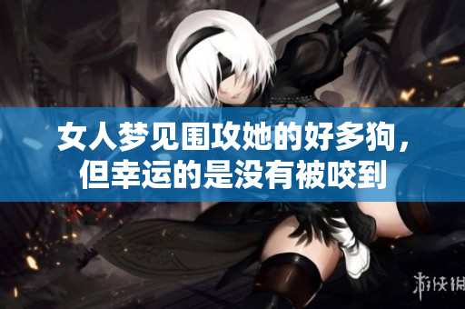 女人梦见围攻她的好多狗，但幸运的是没有被咬到