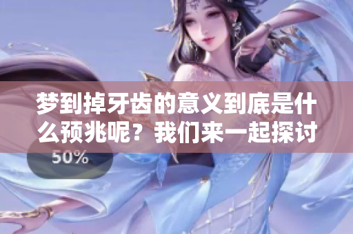 梦到掉牙齿的意义到底是什么预兆呢？我们来一起探讨一下这个问题。