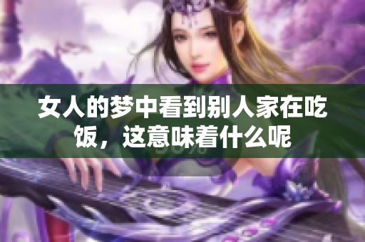 女人的梦中看到别人家在吃饭，这意味着什么呢