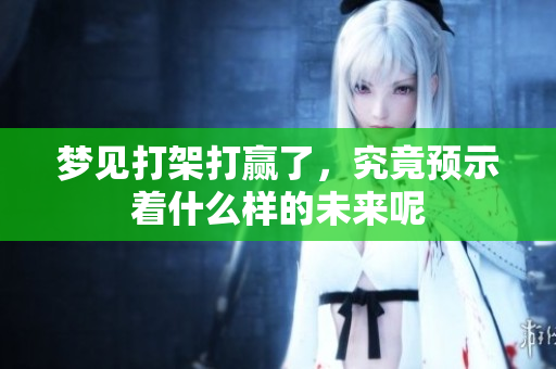 梦见打架打赢了，究竟预示着什么样的未来呢