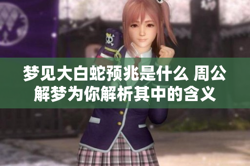 梦见大白蛇预兆是什么 周公解梦为你解析其中的含义