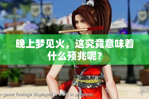 晚上梦见火，这究竟意味着什么预兆呢？