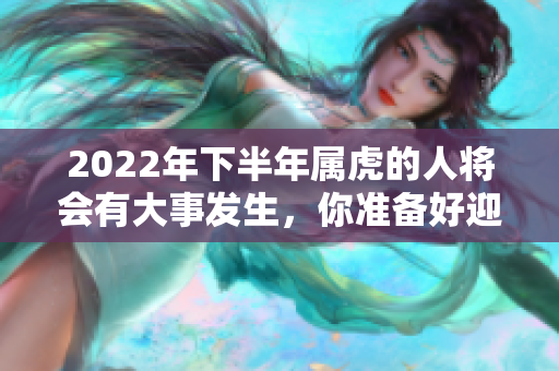 2022年下半年属虎的人将会有大事发生，你准备好迎接了吗