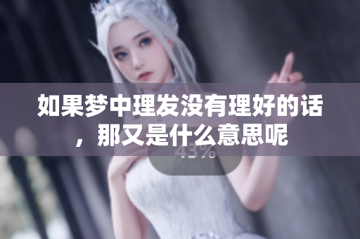 如果梦中理发没有理好的话，那又是什么意思呢
