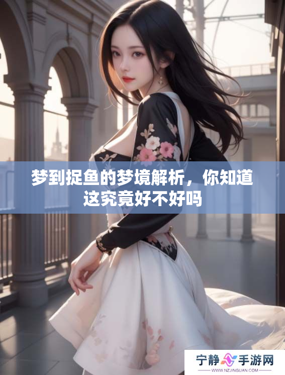 梦到捉鱼的梦境解析，你知道这究竟好不好吗