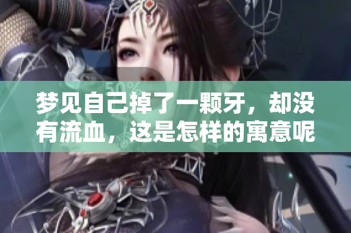 梦见自己掉了一颗牙，却没有流血，这是怎样的寓意呢？