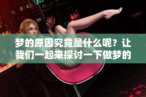 梦的原因究竟是什么呢？让我们一起来探讨一下做梦的原因。