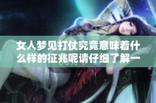 女人梦见打仗究竟意味着什么样的征兆呢请仔细了解一下这背后的含义