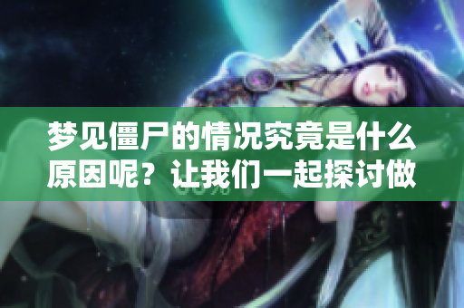 梦见僵尸的情况究竟是什么原因呢？让我们一起探讨做梦的奥秘。