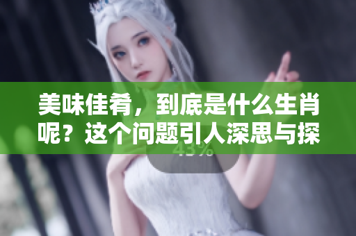 美味佳肴，到底是什么生肖呢？这个问题引人深思与探索。