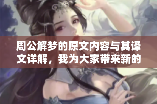 周公解梦的原文内容与其译文详解，我为大家带来新的揭秘与解读