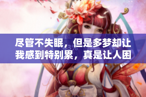 尽管不失眠，但是多梦却让我感到特别累，真是让人困扰的问题