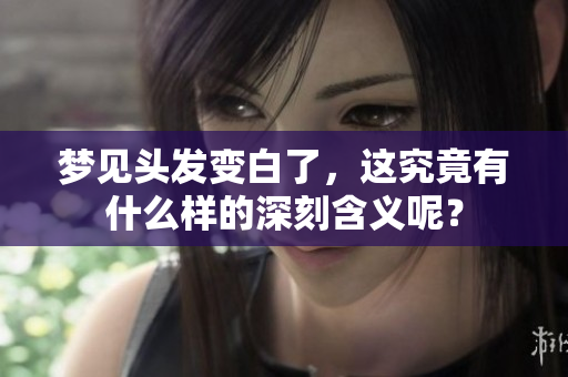 梦见头发变白了，这究竟有什么样的深刻含义呢？