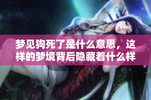 梦见狗死了是什么意思，这样的梦境背后隐藏着什么样的寓意呢