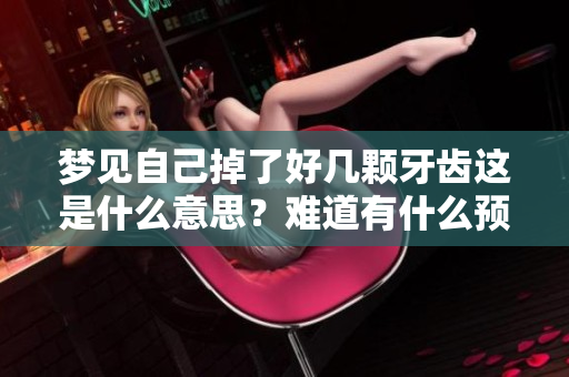 梦见自己掉了好几颗牙齿这是什么意思？难道有什么预示吗？