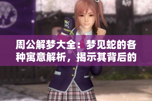 周公解梦大全：梦见蛇的各种寓意解析，揭示其背后的隐秘信息