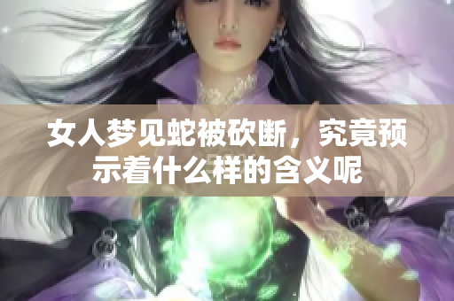 女人梦见蛇被砍断，究竟预示着什么样的含义呢