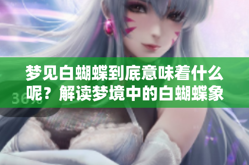 梦见白蝴蝶到底意味着什么呢？解读梦境中的白蝴蝶象征含义