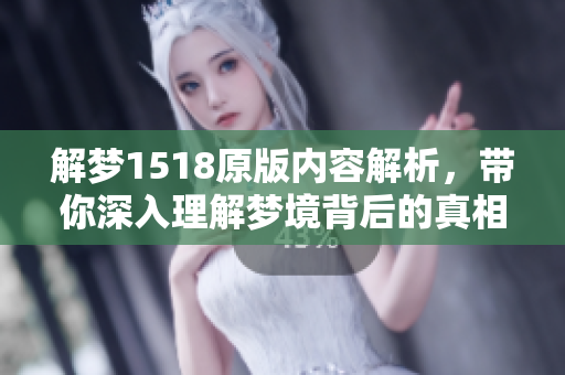 解梦1518原版内容解析，带你深入理解梦境背后的真相和意义