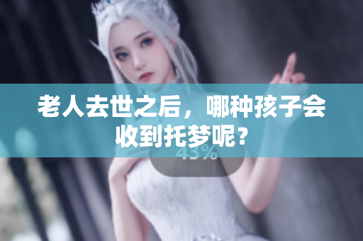 老人去世之后，哪种孩子会收到托梦呢？