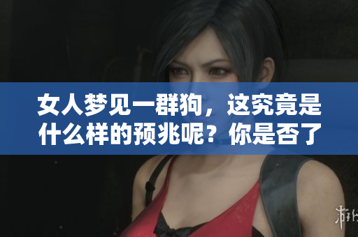 女人梦见一群狗，这究竟是什么样的预兆呢？你是否了解其中的含义？