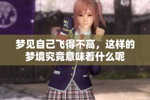 梦见自己飞得不高，这样的梦境究竟意味着什么呢