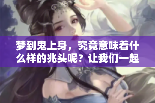 梦到鬼上身，究竟意味着什么样的兆头呢？让我们一起来探讨一下。