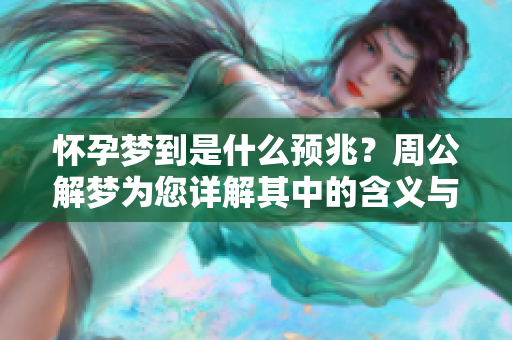怀孕梦到是什么预兆？周公解梦为您详解其中的含义与暗示
