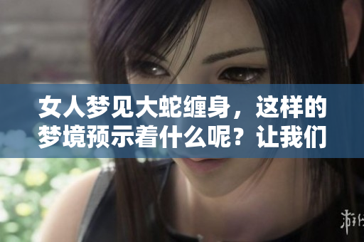 女人梦见大蛇缠身，这样的梦境预示着什么呢？让我们来解读一下。