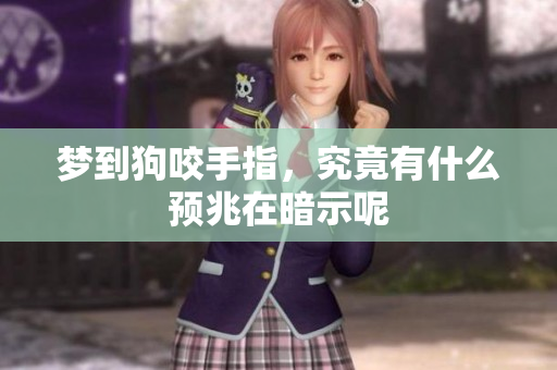 梦到狗咬手指，究竟有什么预兆在暗示呢