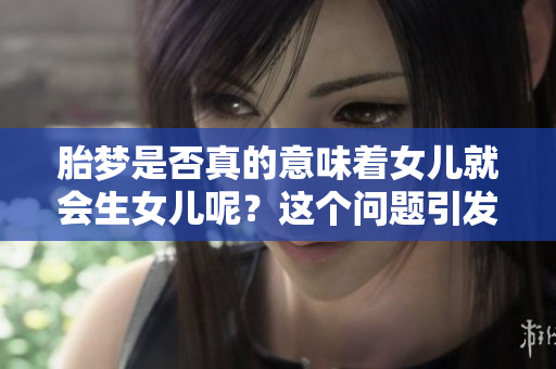 胎梦是否真的意味着女儿就会生女儿呢？这个问题引发了很多人的思考。